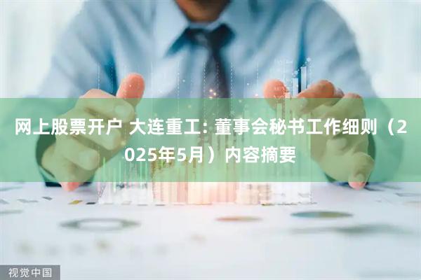 网上股票开户 大连重工: 董事会秘书工作细则（2025年5月）内容摘要