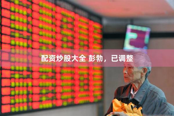 配资炒股大全 彭勃，已调整