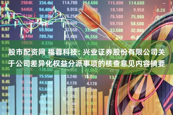 股市配资网 福蓉科技: 兴业证券股份有限公司关于公司差异化权益分派事项的核查意见内容摘要