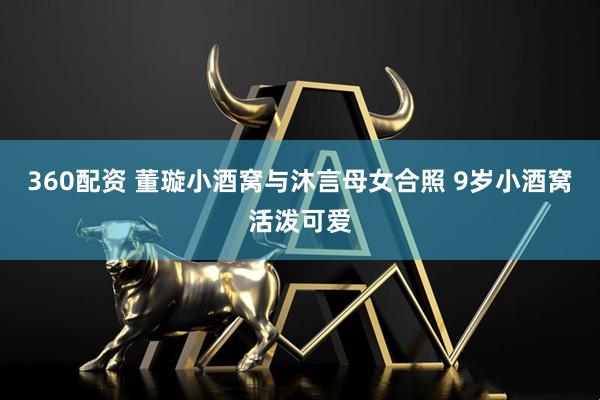 360配资 董璇小酒窝与沐言母女合照 9岁小酒窝活泼可爱