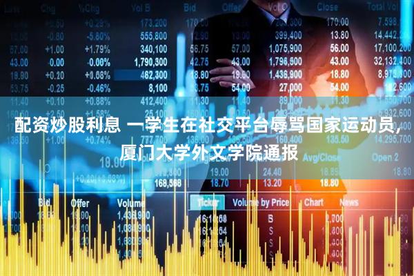 配资炒股利息 一学生在社交平台辱骂国家运动员, 厦门大学外文学院通报