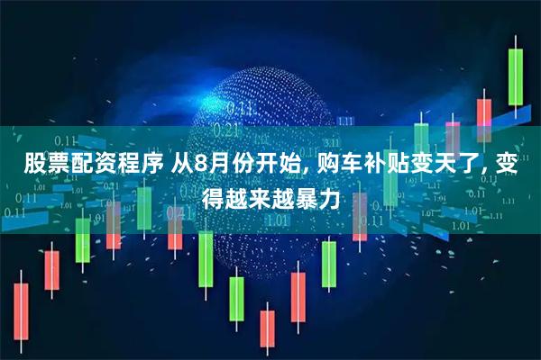 股票配资程序 从8月份开始, 购车补贴变天了, 变得越来越暴力