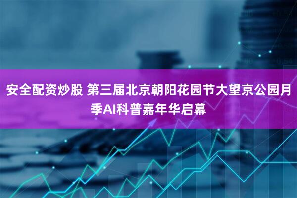 安全配资炒股 第三届北京朝阳花园节大望京公园月季AI科普嘉年华启幕
