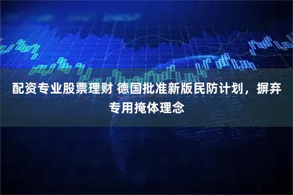 配资专业股票理财 德国批准新版民防计划，摒弃专用掩体理念